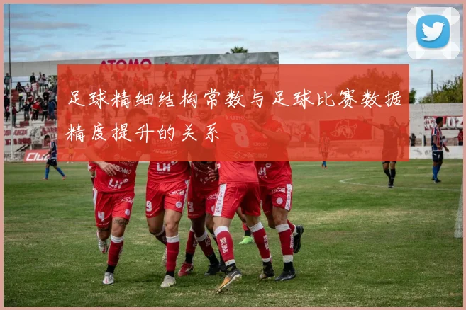 足球精细结构常数与足球比赛数据精度提升的关系