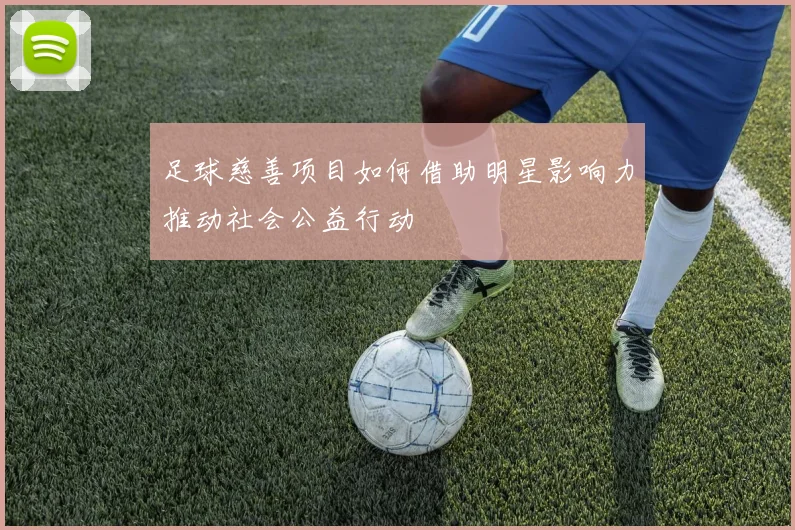 足球慈善项目如何借助明星影响力推动社会公益行动