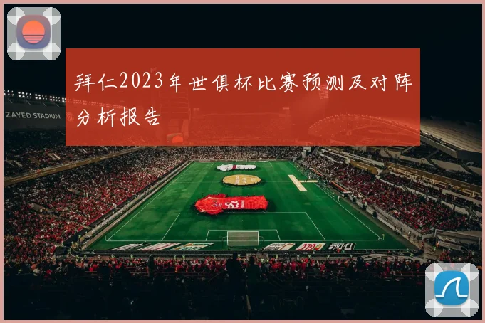 拜仁2023年世俱杯比赛预测及对阵分析报告
